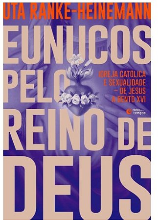 Eunucos Pelo Reino de Deus: Igreja Catolica e Sexualidade: de Jesus a Bento