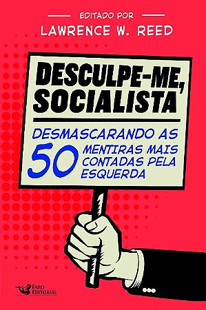 Desculpe-me Socialista: Desmascarando as 50 Mentiras Mais Contadas Pela esq