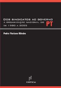 Dos Sindicatos ao Governo - a Organizacao Nacional do Pt de 1980 a 2005