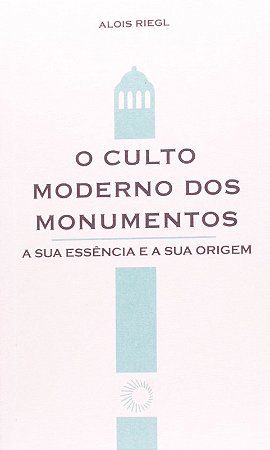 Culto Moderno dos Monumentos, O- a Sua Essencia e a Sua Origem
