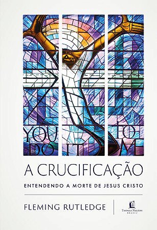 Crucificacao, a - Entendendo a Morte de Jesus Cristo