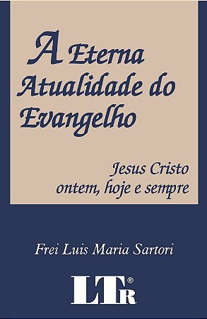 Eterna Atualidade do Evangelho, a - Jesus Cristo Ontem, Hoje e Sempre