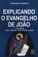 Explicando o Evangelho de Joao e as Cartas de Joao, Hebreus, Tiago, Pedro E