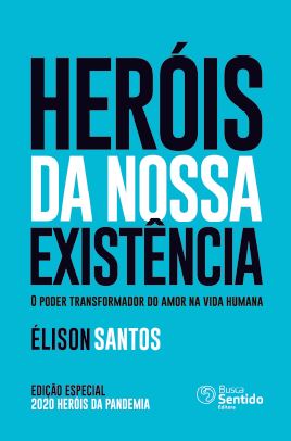 Herois da Nossa Existencia - o Poder Transformador do Amor na Vida Humana
