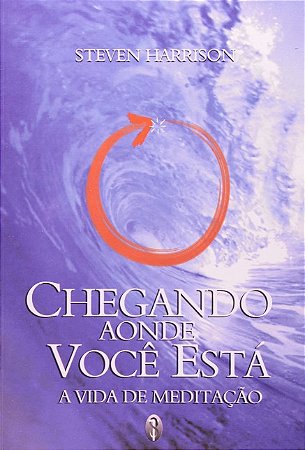 Chegando Aonde Voce Esta: a Vida de Meditacao