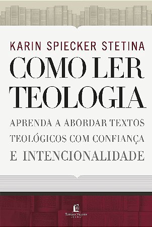 Como Ler Teologia: Aprenda a Abordar Textos Teológicos com Confiança e Inte