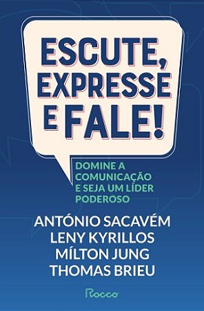 Escute, Expresse e Fale!: Domine a Comunicacao e Seja Um Lider Poderoso