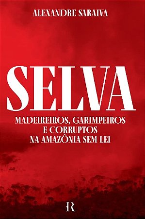 Selva: Madeireiros, Garimpeiros e Corruptos na Amazonia sem Lei