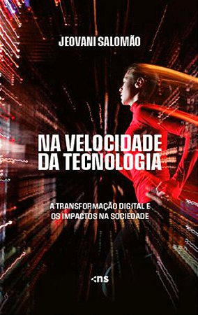Na Velocidade da Tecnologia - a Transformacao Digital e os Impactos na Soci