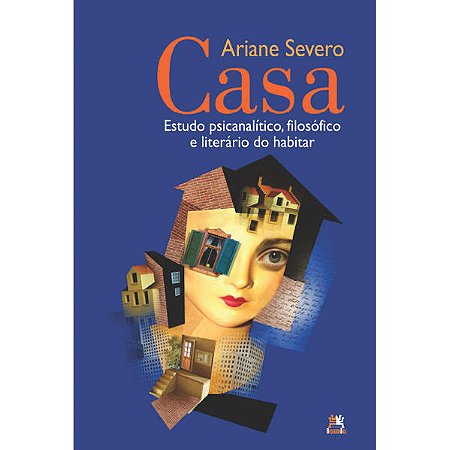Casa - Estudo Psicanalitico, Filosofico e Literario do Habitar