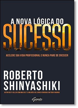 Nova Logica do Sucesso, a - Acelere Sua Vida Profissional e Nunca Pare de C