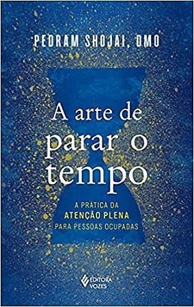 A Arte de Parar o Tempo - a Prática da Atenção Plena para Pessoas Ocupadas