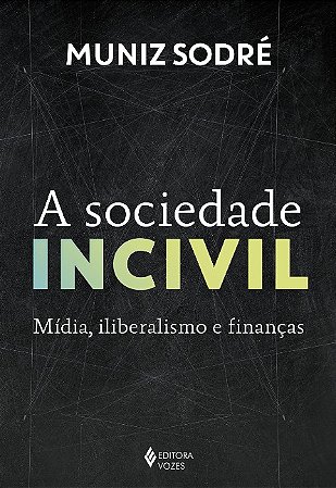 Sociedade Incivil, A: Midia, Iliberalismo e Financas