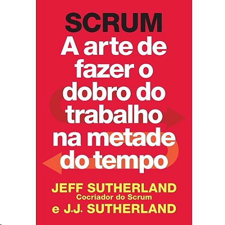 Scrum - a Arte de Fazer o Dobro do Trabalho na Metade do Tempo