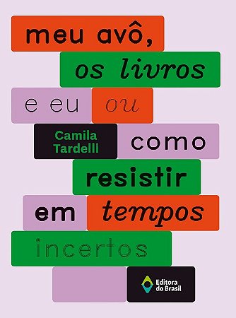 Meu Avo, os Livros e Eu Ou Como Resistir em Tempos Incertos