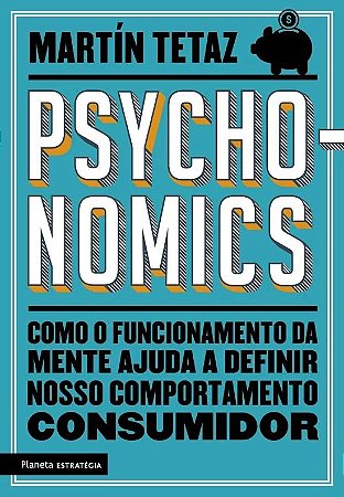 Pshyconomics - Como o Funcionamento da Mente Ajuda a Definir Nosso Comporta