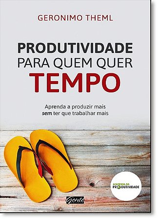 Produtividade para Quem Quer Tempo - Aprenda a Produzir Mais sem Ter Que tr