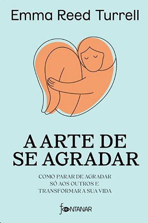 Arte de se Agradar, A: Como Parar de Agradar so Aos Outros e Transformar A