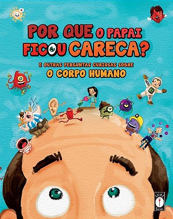 Por Que o Papai Ficou Careca : e Outras Perguntas Curiosas sobre o Corpo Hu