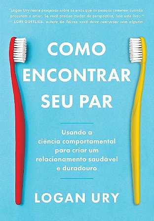 Como Encontrar Seu Par: Usando a Ciencia Comportamental para Criar Um Relac