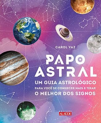 Papo Astral - Um Guia Astrologico para se Conhecer Mais e Tirar o Melhor do