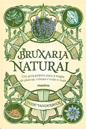 Bruxaria Natural: Um Guia Pratico para a Magia de Plantas, Cristais e Tudo