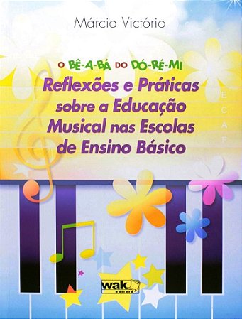 Be-a-ba do Do-re-mi, o - Reflexoes e Praticas sobre a Educacao Musical nas