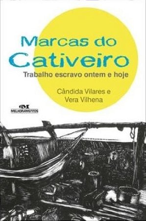 Marcas do Cativeiro - Trabalho Escravo Ontem e Hoje