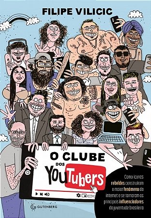 Clube dos Youtubers, o - Como Icones Rebeldes Construiram o Maior Fenomeno