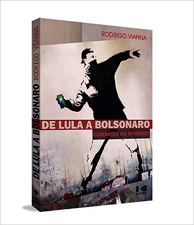 De Lula a Bolsonaro: Combates na Internet - Uma Década de Luta Política no
