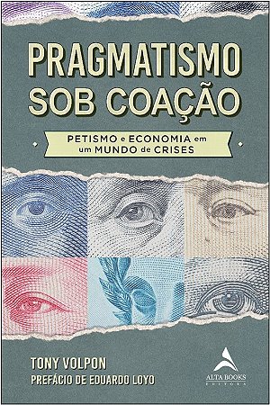 Pragmatismo sob Coacao - Petismo e Economia em Um Mundo de Crises