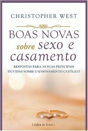 Boas Novas sobre Sexo e Casamento - Respostas para as Suas Principais Duvid