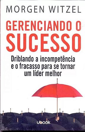 Gerenciando o Sucesso: Driblando a Incompetencia e o Fracasso para se Torna