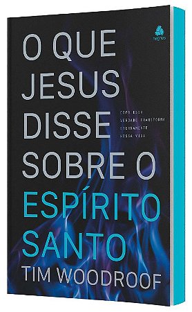 O Que Jesus Disse sobre o Espírito Santo - Como Essa Verdade Transforma Ete