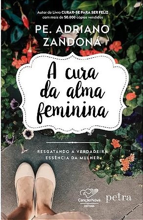 Cura da Alma Feminina, a - Resgatando a Verdadeira Essencia da Mulher