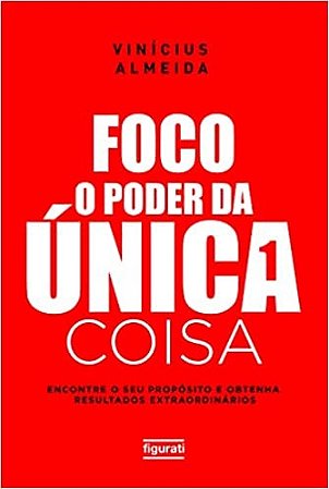 Foco: o Poder da Unica Coisa; Encontre o Seu Proposito e Obtenha Resultados