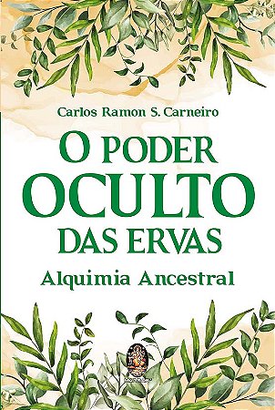 Poder Oculto das Ervas, O: Alquimia Ancestral