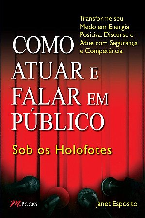 Como Atuar e Falar em Publico - sob os Holofotes