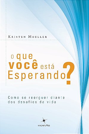Que Voce Esta Esperando, o   - Como se Reerguer Diante dos Desafios da Vida