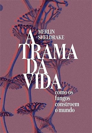 Trama da Vida, A: Como os Fungos Constroem o Mundo