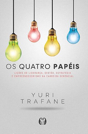 Quatro Papeis, Os: Licoes de Lideranca, Gestao, Estrategia e Empreendedoris