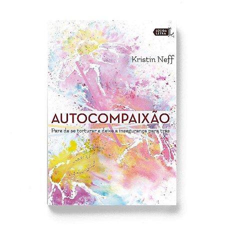 Autocompaixao: Pare de se Torturar e Deixe a Inseguranca para tras