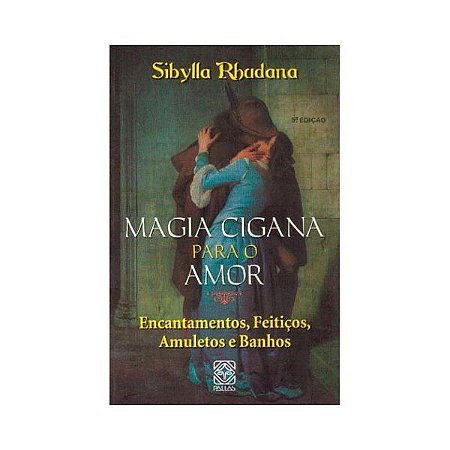 Magia Cigana para o Amor - Encantamentos, Feiticos, Amuletos e Banhos