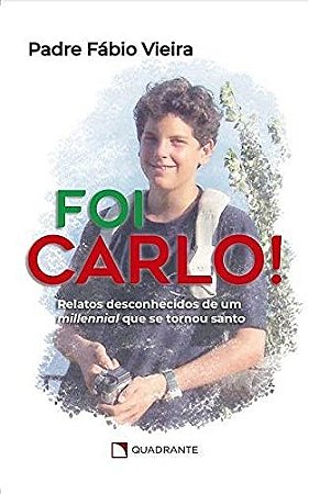 Foi Carlo!: Relatos Desconhecidos de Um Millennial Que se Tornou Santo