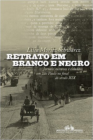Retrato em Branco e Negro: Jornais, Escravos e Cidadaos em Sao Paulo no Fi