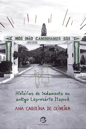 Nos Nao Caminhamos Sos: Historias de Isolamento no Antigo Leprosario Itapua