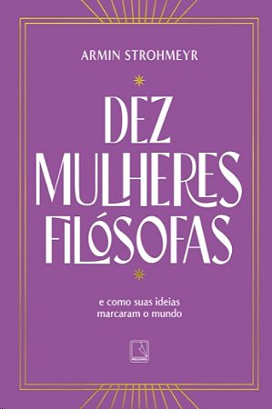 Dez Mulheres Filosofas: e Como Suas Ideias Marcaram o Mundo