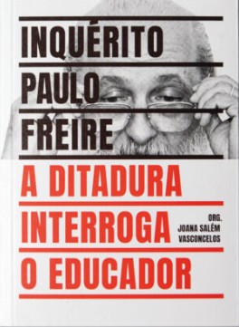Inquerito Paulo Freire: a Ditadura Interroga o Educador