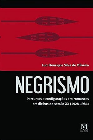 Negrismo: Percursos e Configuracoes em Romances Brasileiros do Seculo Xx (1