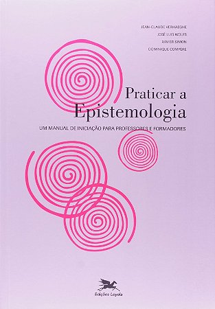 Praticar a Epistemologia - Um Manual de Iniciacao para Professores e Formad